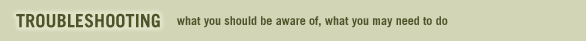 Troubleshooting - what you should be aware of, what you may need to do
